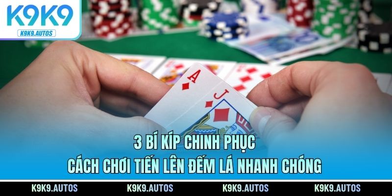 3 bí kíp chinh phục cách chơi Tiến Lên Đếm Lá nhanh chóng