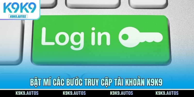 Bật mí các bước truy cập tài khoản K9K9