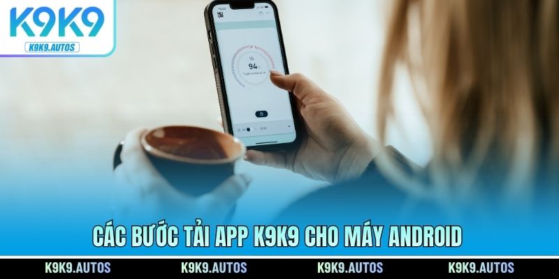 Các bước tải app K9K9 cho máy Android