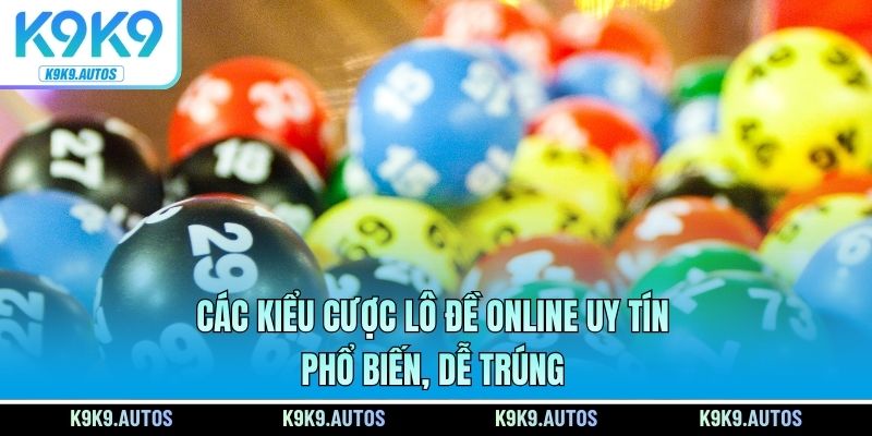 Các kiểu cược lô đề online uy tín phổ biến, dễ trúng