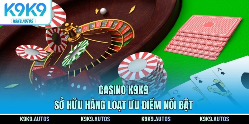 Casino K9K9 sở hữu hàng loạt ưu điểm nổi bật