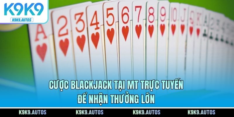 Cược Blackjack tại MT trực tuyến để nhận thưởng lớn