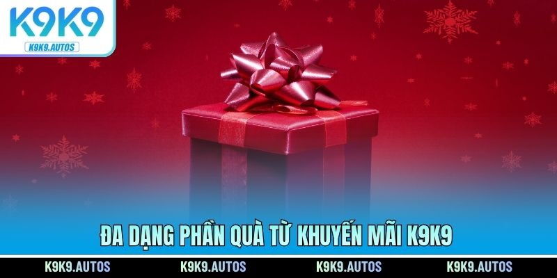 Đa dạng phần quà từ khuyến mãi K9K9