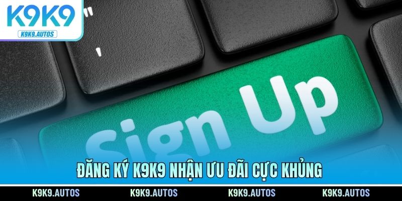 Đăng ký K9K9 nhận ưu đãi cực khủng