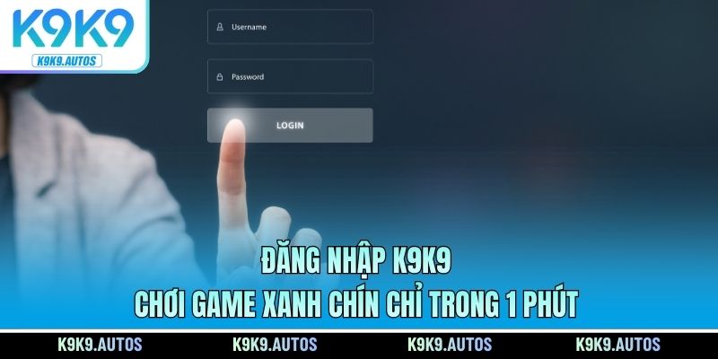 Đăng Nhập K9K9 Chơi Game Xanh Chín Chỉ Trong 1 Phút