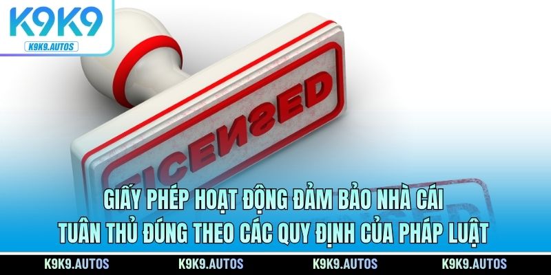 Giấy phép hoạt động đảm bảo nhà cái tuân thủ đúng theo các quy định của pháp luật