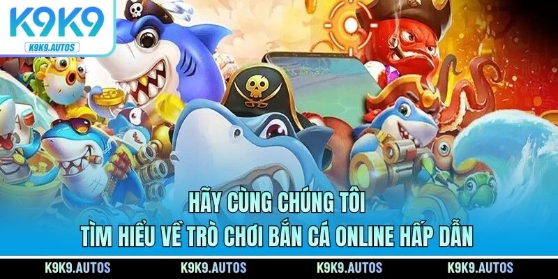 Hãy cùng chúng tôi tìm hiểu về trò chơi bắn cá online hấp dẫn