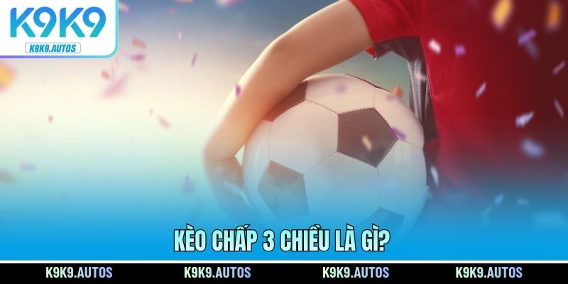 Kèo chấp 3 chiều là gì?