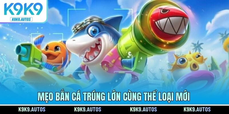 Mẹo bắn cá trúng lớn cùng thể loại mới