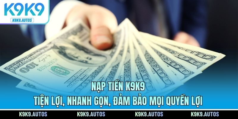 Nạp Tiền K9K9 Tiện Lợi, Nhanh Gọn, Đảm Bảo Mọi Quyền Lợi