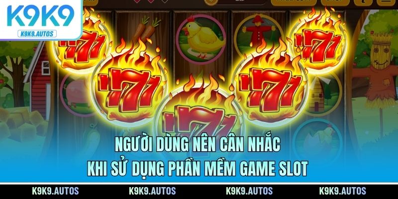 Người dùng nên cân nhắc khi sử dụng phần mềm game slot