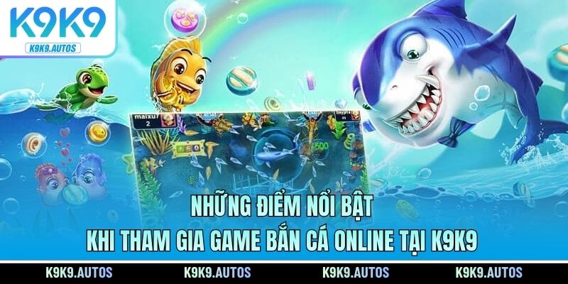 Những điểm nổi bật khi tham gia game bắn cá online tại K9K9