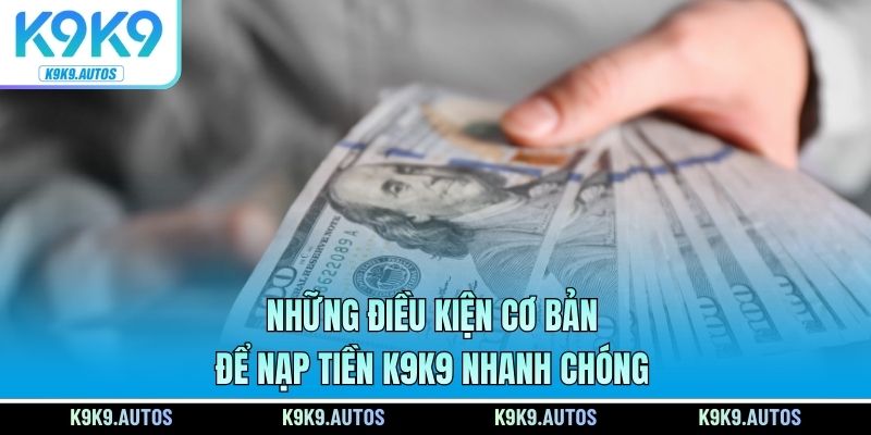 Những điều kiện cơ bản để nạp tiền K9K9 nhanh chóng