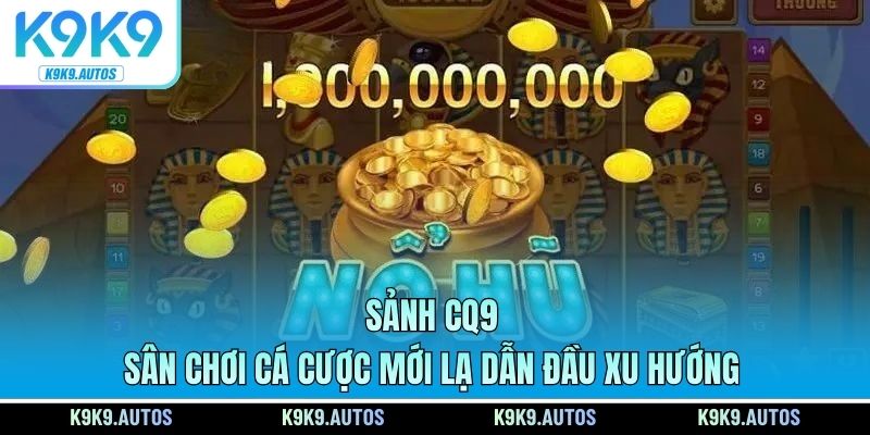 Sảnh CQ9 - Sân Chơi Cá Cược Mới Lạ Dẫn Đầu Xu Hướng