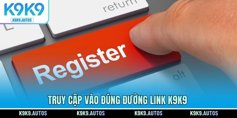 Truy cập vào đúng đường link K9K9