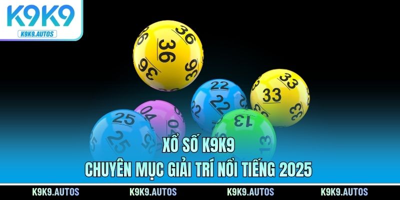 Xổ số K9K9 - Chuyên mục giải trí nổi tiếng 2025